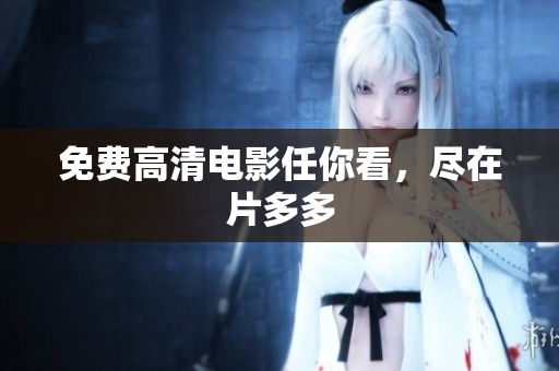 免费高清电影任你看，尽在片多多