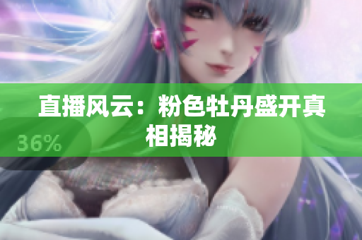 直播风云：粉色牡丹盛开真相揭秘