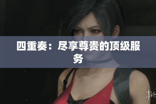 四重奏：尽享尊贵的顶级服务
