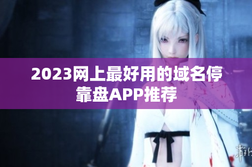 2023网上最好用的域名停靠盘APP推荐