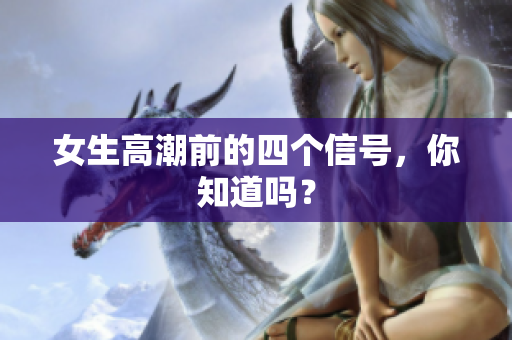 女生高潮前的四个信号，你知道吗？