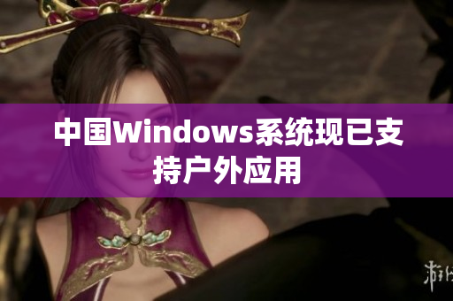 中国Windows系统现已支持户外应用