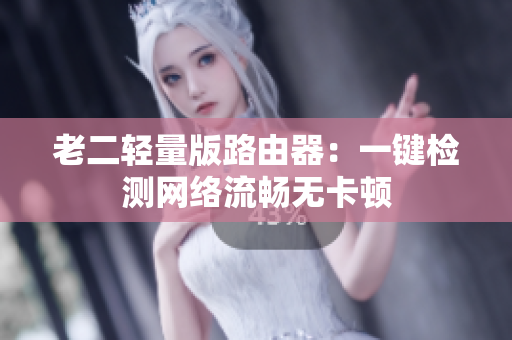老二轻量版路由器：一键检测网络流畅无卡顿