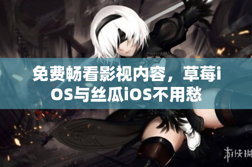免费畅看影视内容，草莓iOS与丝瓜iOS不用愁