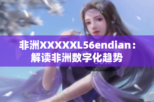 非洲XXXXXL56endian：解读非洲数字化趋势