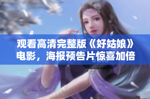 观看高清完整版《好姑娘》电影，海报预告片惊喜加倍！