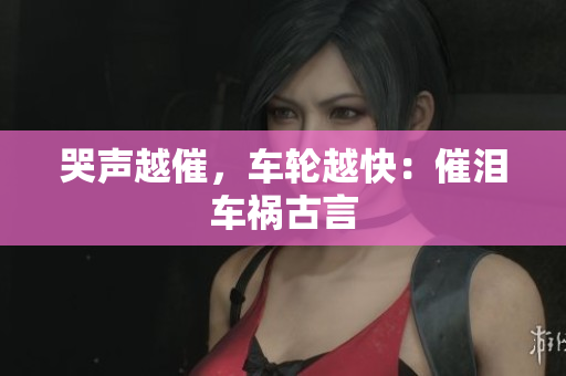 哭声越催，车轮越快：催泪车祸古言