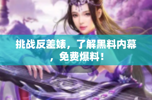 挑战反差婊，了解黑料内幕，免费爆料！