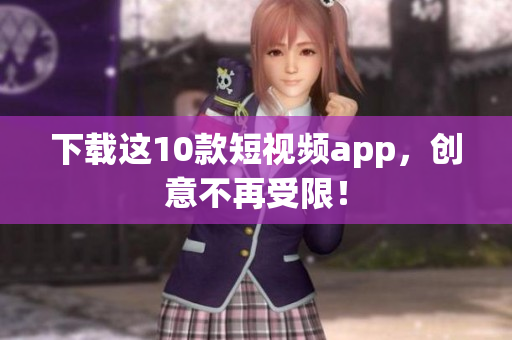 下载这10款短视频app，创意不再受限！