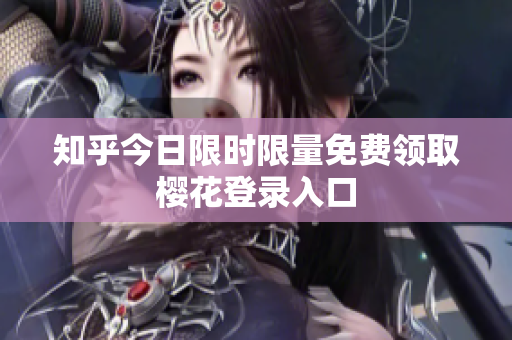 知乎今日限时限量免费领取樱花登录入口