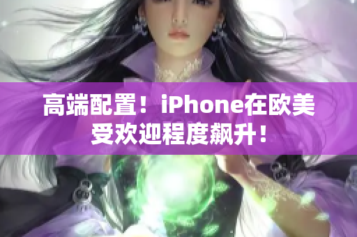 高端配置！iPhone在欧美受欢迎程度飙升！