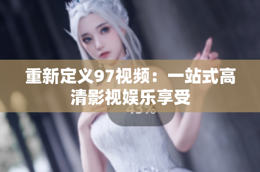 重新定义97视频：一站式高清影视娱乐享受