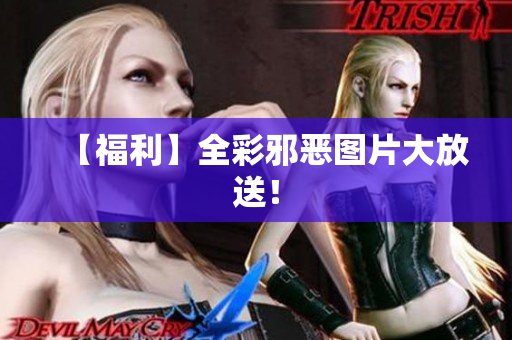 【福利】全彩邪恶图片大放送！