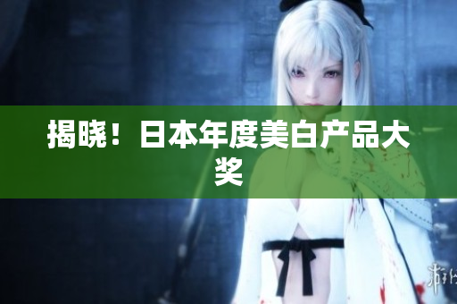 揭晓！日本年度美白产品大奖