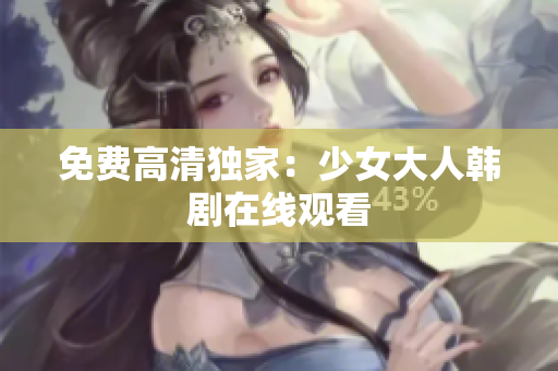 免费高清独家：少女大人韩剧在线观看
