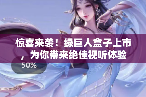 惊喜来袭！绿巨人盒子上市，为你带来绝佳视听体验