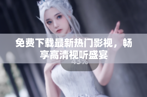 免费下载最新热门影视，畅享高清视听盛宴