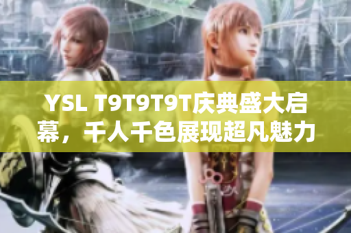 YSL T9T9T9T庆典盛大启幕，千人千色展现超凡魅力