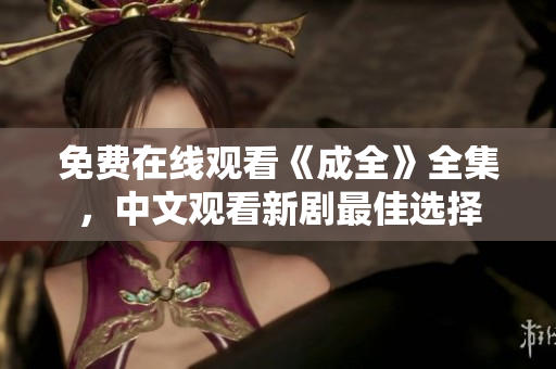免费在线观看《成全》全集，中文观看新剧最佳选择