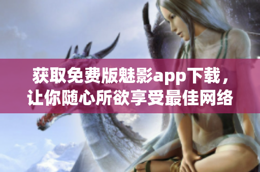 获取免费版魅影app下载，让你随心所欲享受最佳网络体验