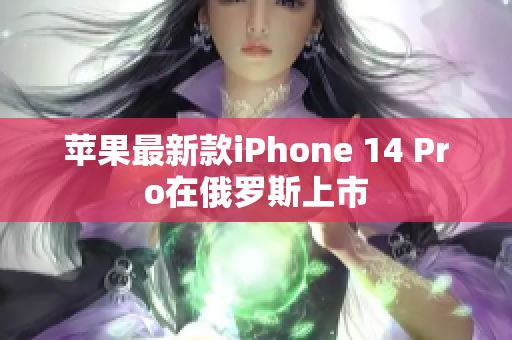 苹果最新款iPhone 14 Pro在俄罗斯上市