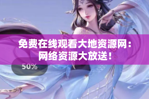 免费在线观看大地资源网：网络资源大放送！
