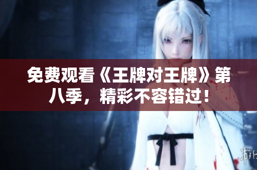 免费观看《王牌对王牌》第八季，精彩不容错过！
