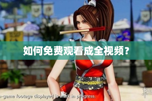 如何免费观看成全视频？