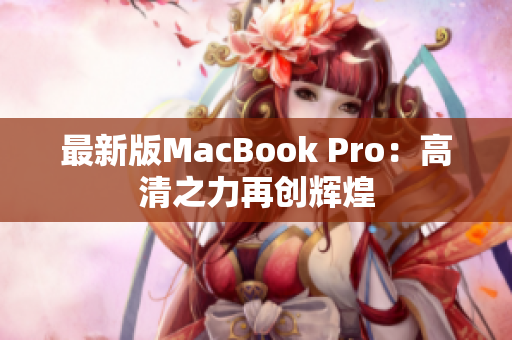 最新版MacBook Pro：高清之力再创辉煌