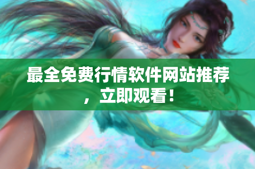 最全免费行情软件网站推荐，立即观看！