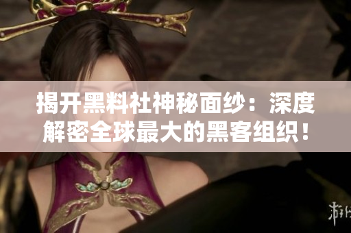 揭开黑料社神秘面纱：深度解密全球最大的黑客组织！
