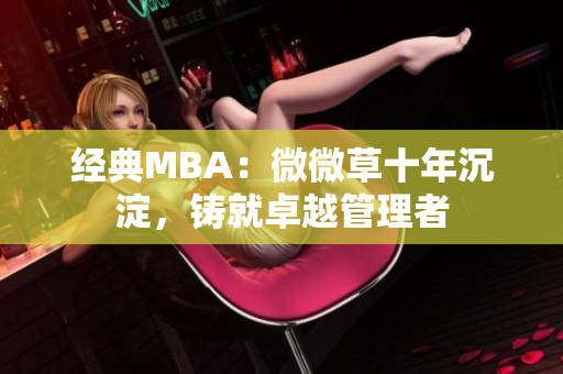 经典MBA：微微草十年沉淀，铸就卓越管理者