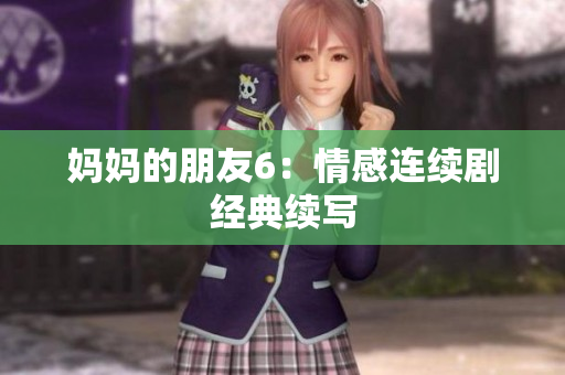 妈妈的朋友6：情感连续剧经典续写