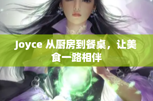 Joyce 从厨房到餐桌，让美食一路相伴