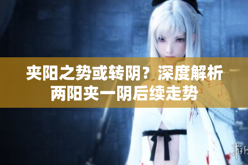 夹阳之势或转阴？深度解析两阳夹一阴后续走势
