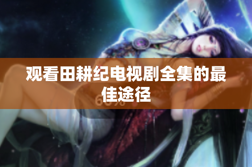 观看田耕纪电视剧全集的最佳途径