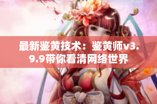 最新鉴黄技术：鉴黄师v3.9.9带你看清网络世界