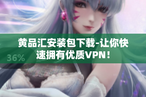 黄品汇安装包下载-让你快速拥有优质VPN！