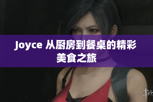 Joyce 从厨房到餐桌的精彩美食之旅