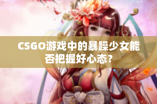 CSGO游戏中的暴躁少女能否把握好心态？