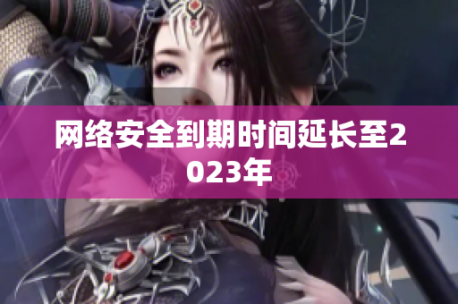 网络安全到期时间延长至2023年