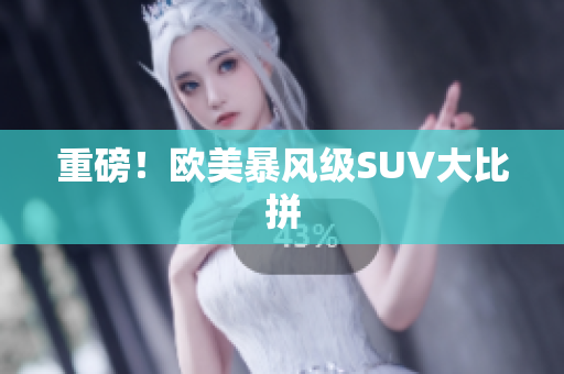 重磅！欧美暴风级SUV大比拼