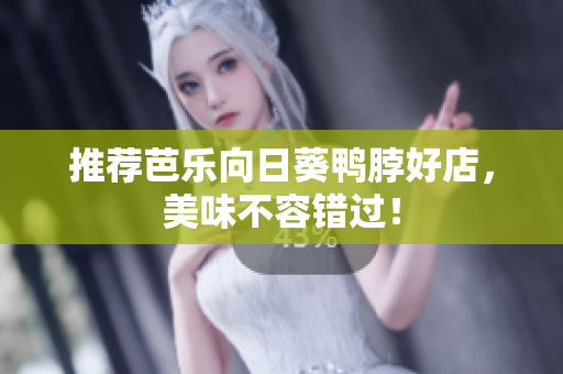 推荐芭乐向日葵鸭脖好店，美味不容错过！