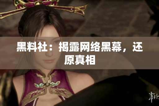 黑料社：揭露网络黑幕，还原真相