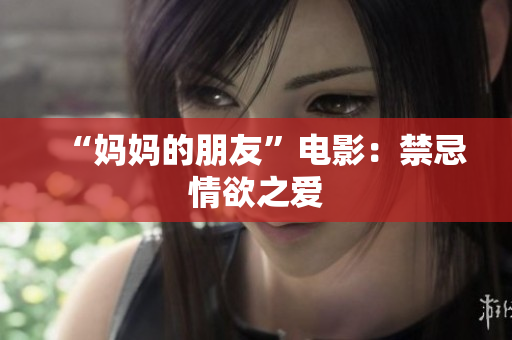 “妈妈的朋友”电影：禁忌情欲之爱