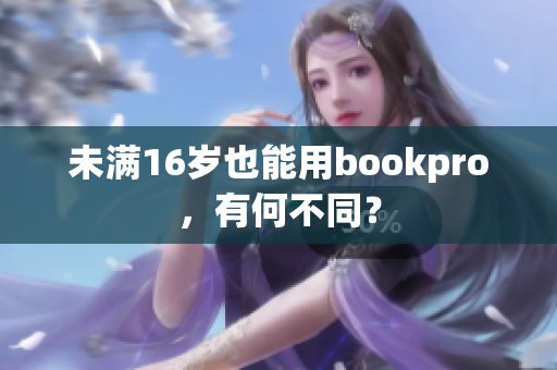 未满16岁也能用bookpro，有何不同？