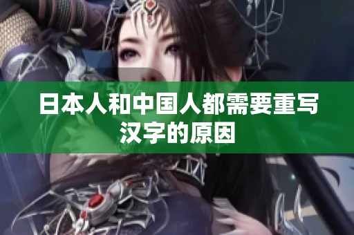 日本人和中国人都需要重写汉字的原因