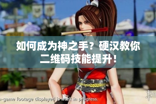 如何成为神之手？硬汉教你二维码技能提升！