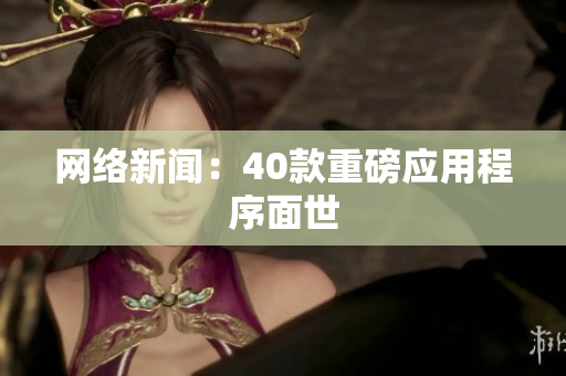 网络新闻：40款重磅应用程序面世