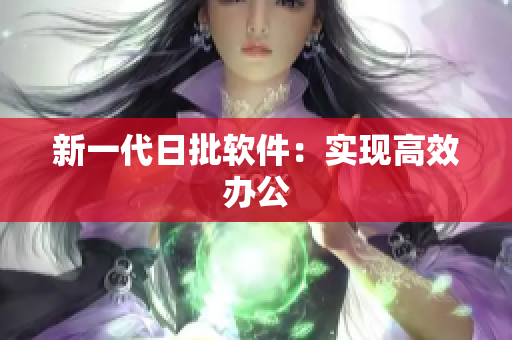 新一代日批软件：实现高效办公